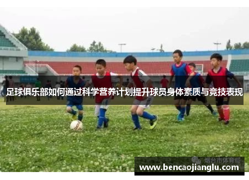 足球俱乐部如何通过科学营养计划提升球员身体素质与竞技表现